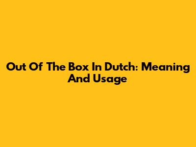 "Out Of The Box" In Dutch: Meaning And Usage