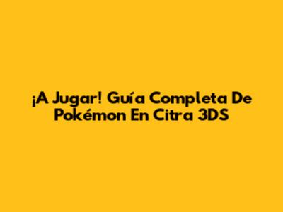 ¡A Jugar! Guía Completa De Pokémon En Citra 3DS