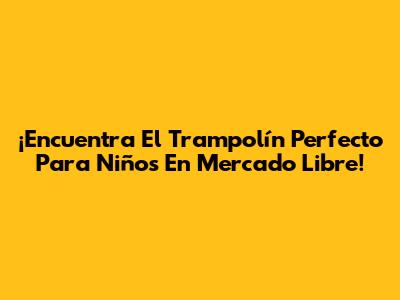 ¡Encuentra El Trampolín Perfecto Para Niños En Mercado Libre!