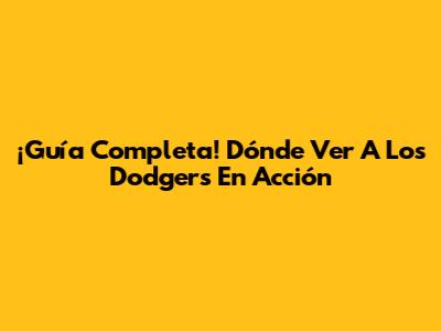 ¡Guía Completa! Dónde Ver A Los Dodgers En Acción