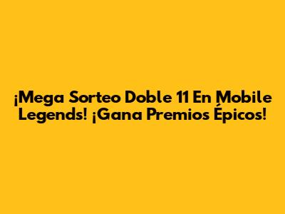 ¡Mega Sorteo Doble 11 En Mobile Legends! ¡Gana Premios Épicos!