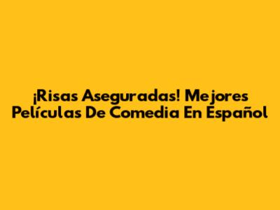 ¡Risas Aseguradas! Mejores Películas De Comedia En Español