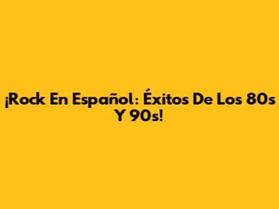 ¡Rock En Español: Éxitos De Los 80s Y 90s!