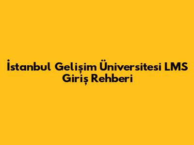 İstanbul Gelişim Üniversitesi LMS Giriş Rehberi