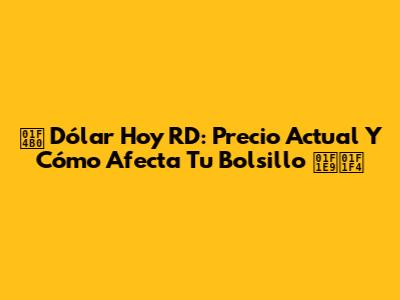 💰 Dólar Hoy RD: Precio Actual Y Cómo Afecta Tu Bolsillo 🇩🇴