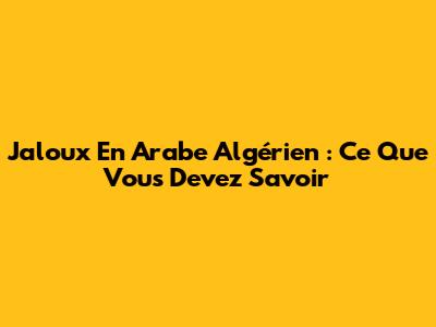  Jaloux En Arabe Algérien : Ce Que Vous Devez Savoir