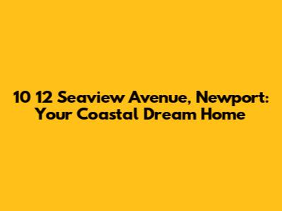 10 12 Seaview Avenue, Newport: Your Coastal Dream Home