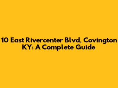 10 East Rivercenter Blvd, Covington KY: A Complete Guide