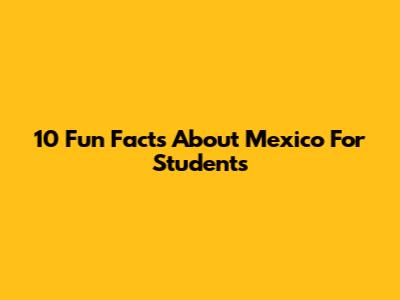 10 Fun Facts About Mexico For Students