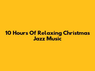 10 Hours Of Relaxing Christmas Jazz Music