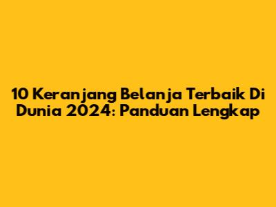 10 Keranjang Belanja Terbaik Di Dunia 2024: Panduan Lengkap