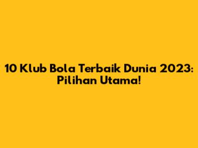 10 Klub Bola Terbaik Dunia 2023: Pilihan Utama!
