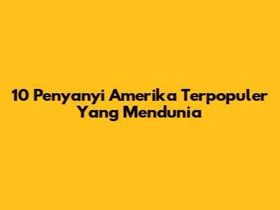 10 Penyanyi Amerika Terpopuler Yang Mendunia