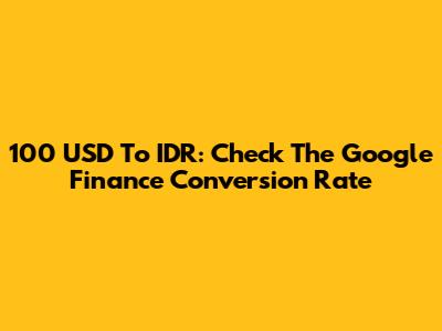 100 USD To IDR: Check The Google Finance Conversion Rate