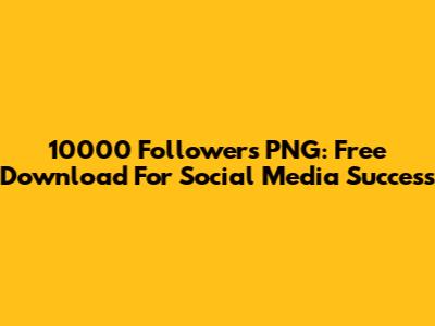 10000 Followers PNG: Free Download For Social Media Success