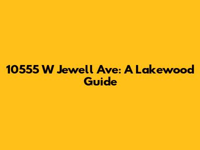 10555 W Jewell Ave: A Lakewood Guide
