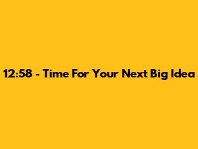12:58 - Time For Your Next Big Idea