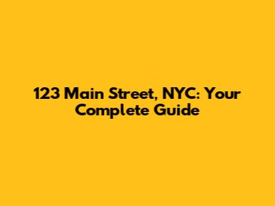 123 Main Street, NYC: Your Complete Guide