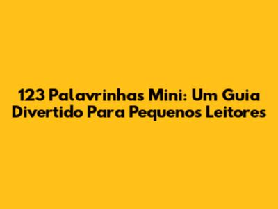 123 Palavrinhas Mini: Um Guia Divertido Para Pequenos Leitores