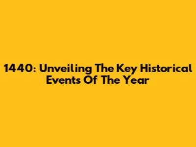 1440: Unveiling The Key Historical Events Of The Year