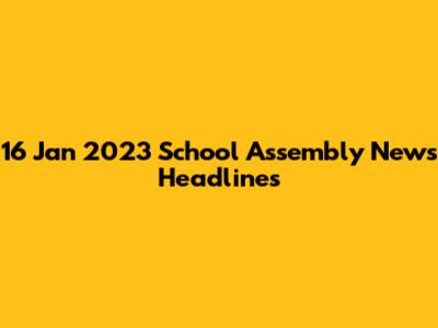 16 Jan 2023 School Assembly News Headlines