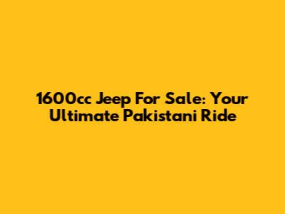 1600cc Jeep For Sale: Your Ultimate Pakistani Ride