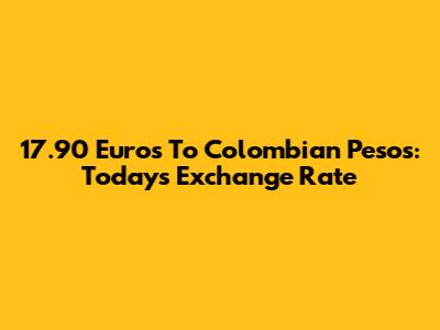 17.90 Euros To Colombian Pesos: Today's Exchange Rate