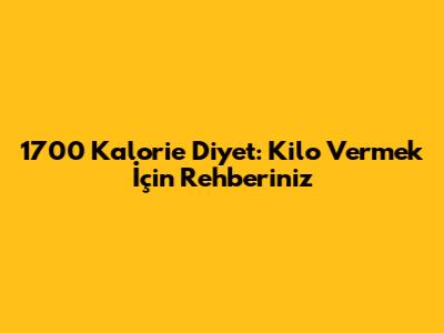 1700 Kalorie Diyet: Kilo Vermek İçin Rehberiniz
