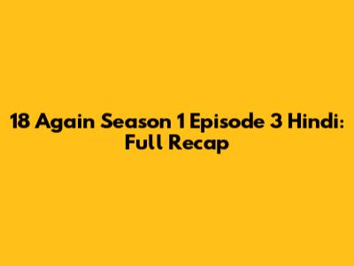 18 Again Season 1 Episode 3 Hindi: Full Recap
