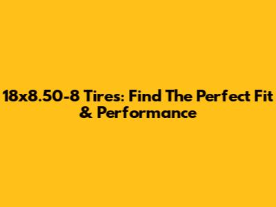 18x8.50-8 Tires: Find The Perfect Fit & Performance