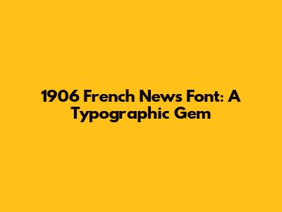 1906 French News Font: A Typographic Gem