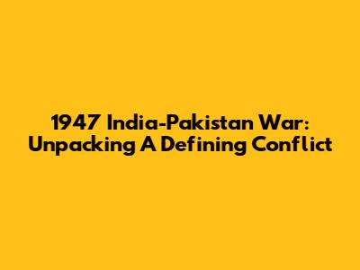 1947 India-Pakistan War: Unpacking A Defining Conflict