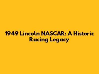 1949 Lincoln NASCAR: A Historic Racing Legacy