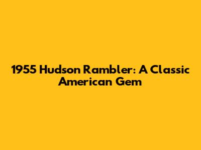 1955 Hudson Rambler: A Classic American Gem