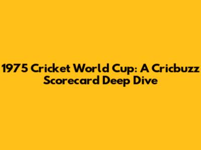 1975 Cricket World Cup: A Cricbuzz Scorecard Deep Dive