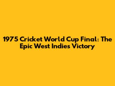 1975 Cricket World Cup Final: The Epic West Indies Victory