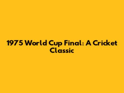 1975 World Cup Final: A Cricket Classic