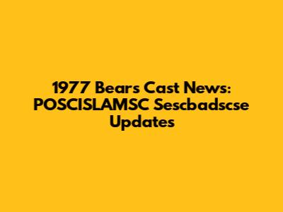 1977 Bears Cast News: POSCISLAMSC Sescbadscse Updates