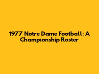 1977 Notre Dame Football: A Championship Roster