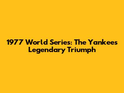 1977 World Series: The Yankees' Legendary Triumph