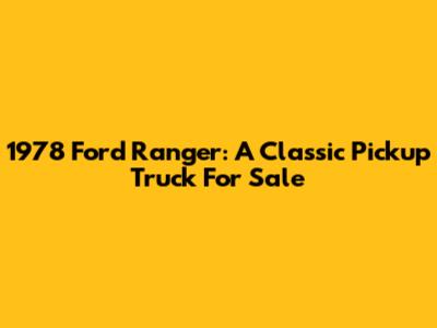 1978 Ford Ranger: A Classic Pickup Truck For Sale