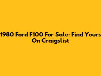 1980 Ford F100 For Sale: Find Yours On Craigslist