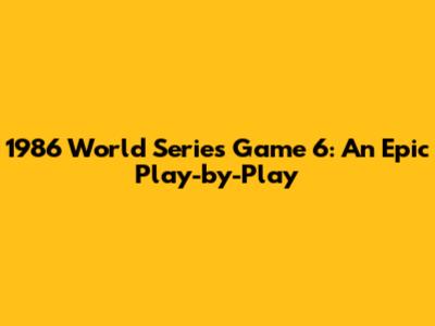1986 World Series Game 6: An Epic Play-by-Play