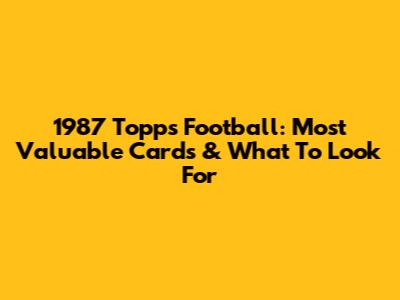 1987 Topps Football: Most Valuable Cards & What To Look For