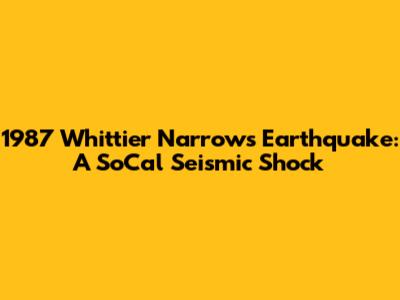 1987 Whittier Narrows Earthquake: A SoCal Seismic Shock