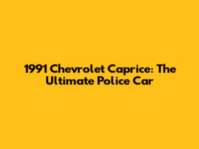 1991 Chevrolet Caprice: The Ultimate Police Car