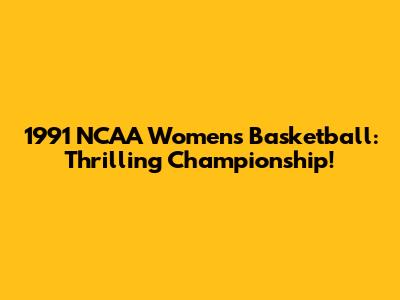 1991 NCAA Women's Basketball: Thrilling Championship!