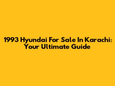 1993 Hyundai For Sale In Karachi: Your Ultimate Guide