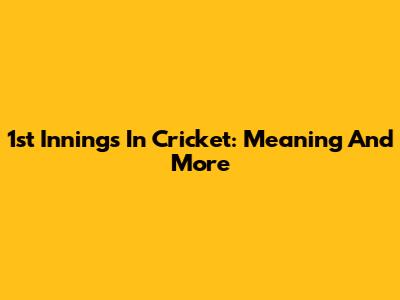 1st Innings In Cricket: Meaning And More