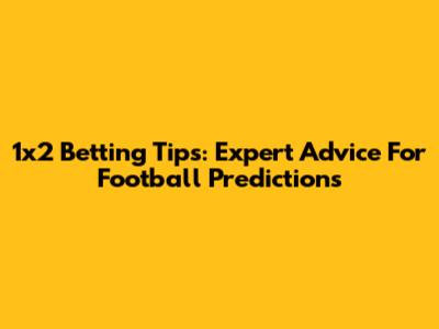 1x2 Betting Tips: Expert Advice For Football Predictions
